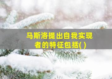 马斯洛提出自我实现者的特征包括( )